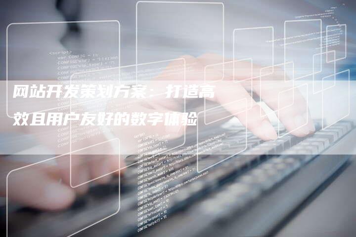 网站开发策划方案：打造高效且用户友好的数字体验