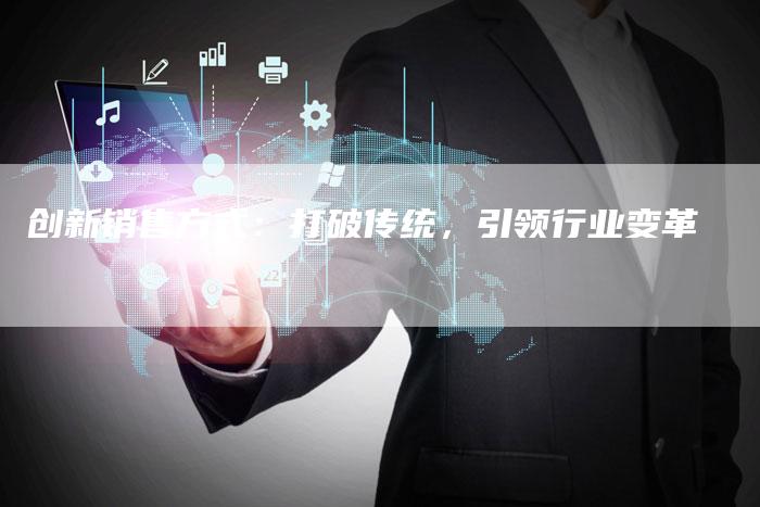 创新销售方式：打破传统，引领行业变革