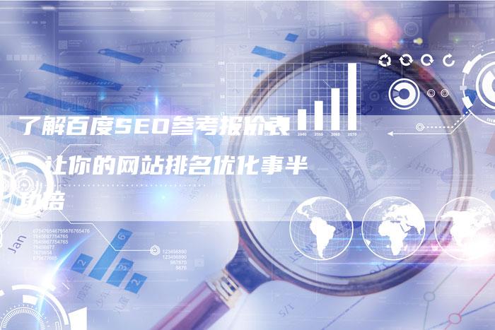 了解百度SEO参考报价表，让你的网站排名优化事半功倍