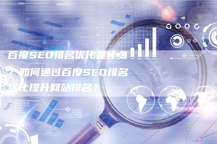 百度SEO排名优化是什么？如何通过百度SEO排名优化提升网站排名？