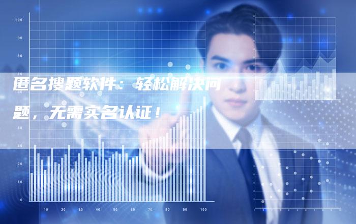 匿名搜题软件：轻松解决问题，无需实名认证！