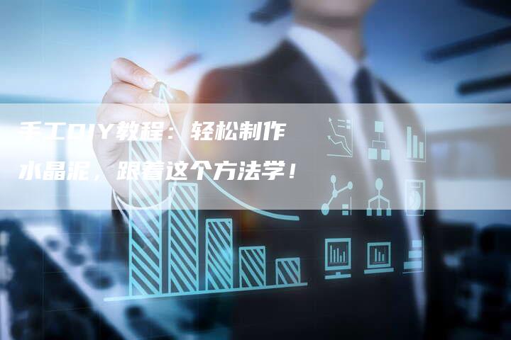 手工DIY教程：轻松制作水晶泥，跟着这个方法学！