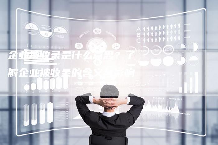 企业被收录是什么意思？了解企业被收录的含义与影响