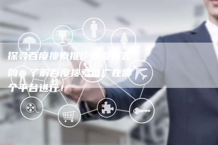 探寻百度搜索推广的最新去向，了解百度搜索推广在哪个平台进行！