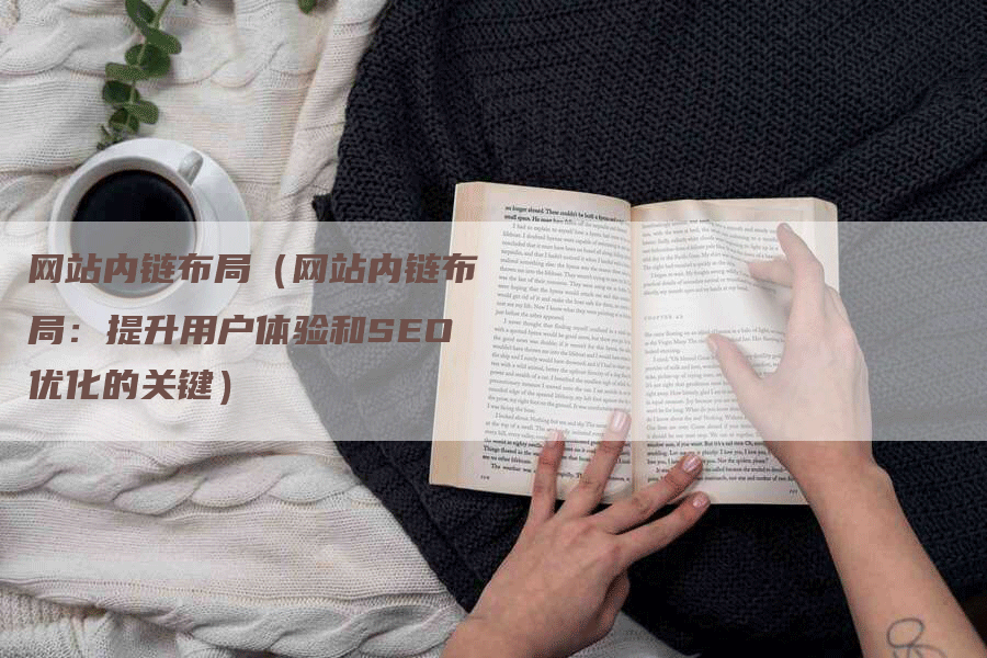 网站内链布局（网站内链布局：提升用户体验和SEO优化的关键）
