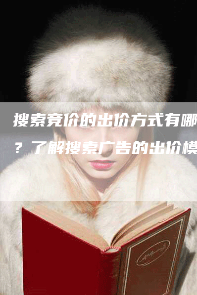 搜索竞价的出价方式有哪些？了解搜索广告的出价模式