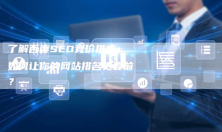 了解百度SEO竞价推广：如何让你的网站排名更靠前？