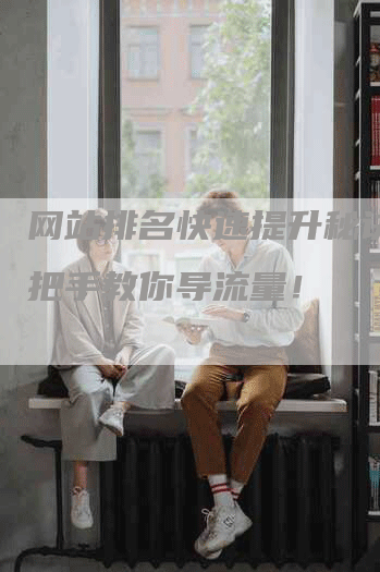 网站排名快速提升秘诀：手把手教你导流量！