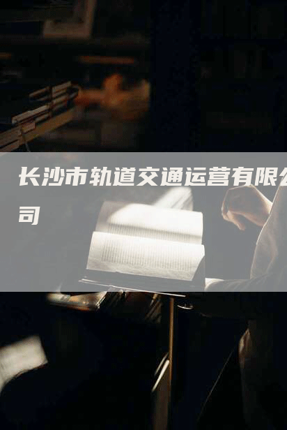 长沙市轨道交通运营有限公司