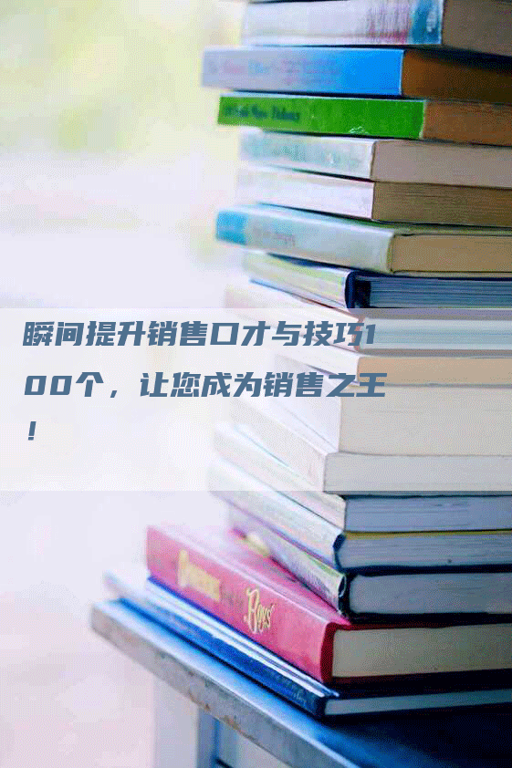 瞬间提升销售口才与技巧100个，让您成为销售之王！