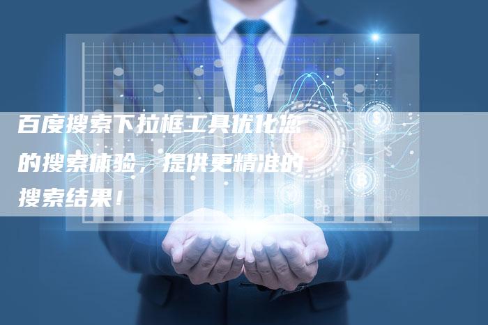 百度搜索下拉框工具优化您的搜索体验，提供更精准的搜索结果！