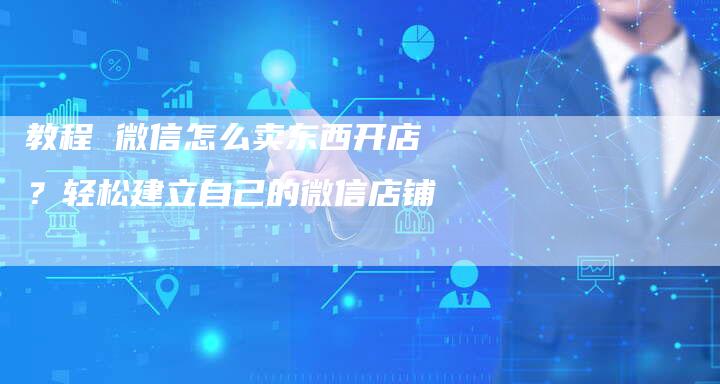 教程 微信怎么卖东西开店？轻松建立自己的微信店铺