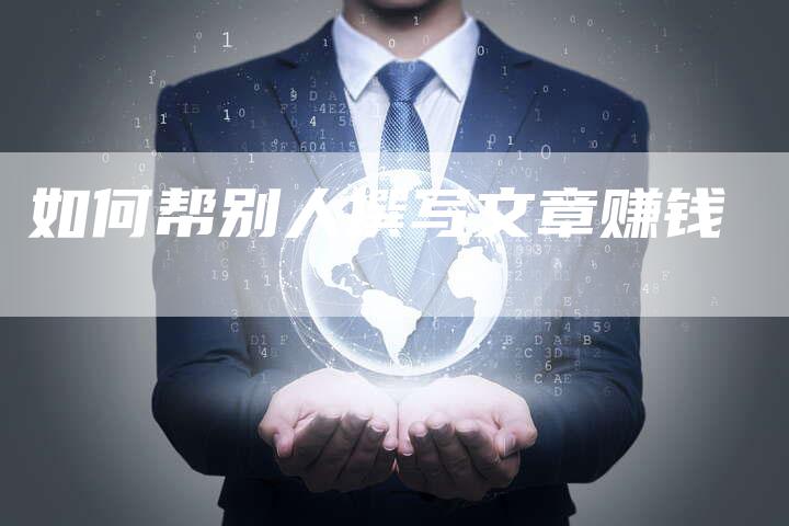 如何帮别人撰写文章赚钱