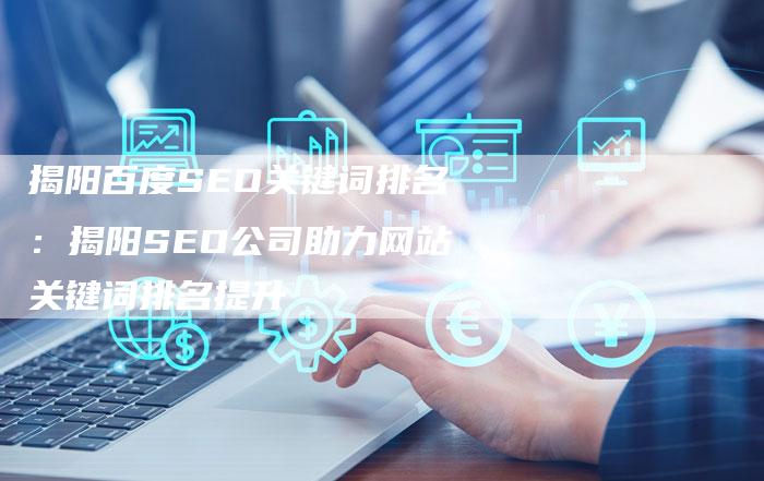 揭阳百度SEO关键词排名：揭阳SEO公司助力网站关键词排名提升-帮发外链网