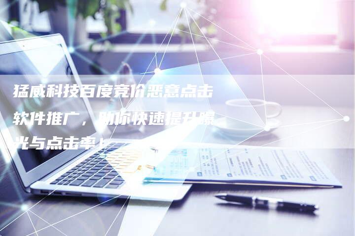 猛威科技百度竞价恶意点击软件推广，助你快速提升曝光与点击率！