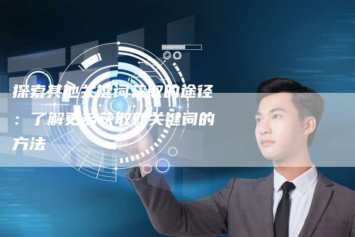 探索其他关键词获取的途径：了解更多获取新关键词的方法