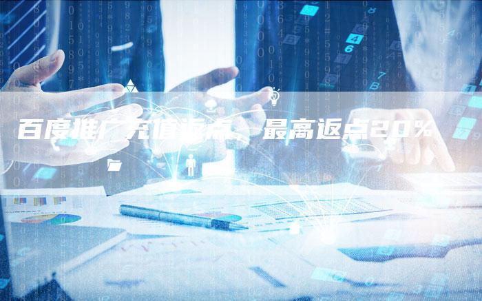 百度推广充值返点，最高返点20%