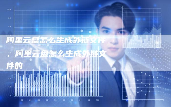 阿里云盘怎么生成外链文件，阿里云盘怎么生成外链文件的