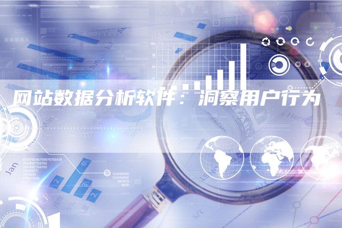 网站数据分析软件：洞察用户行为