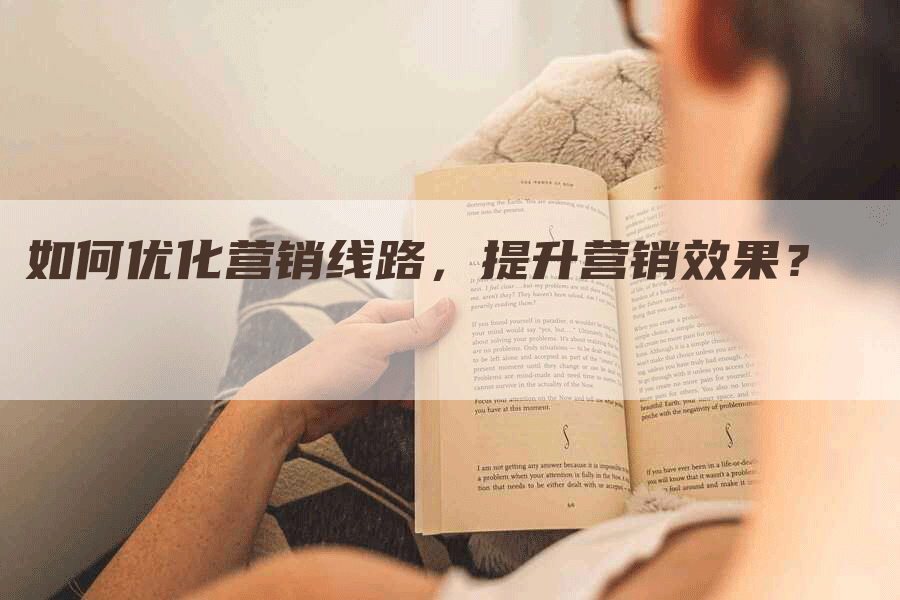 如何优化营销线路，提升营销效果？