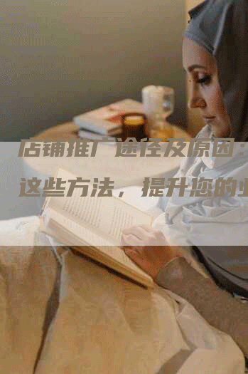 店铺推广途径及原因：掌握这些方法，提升您的业务！