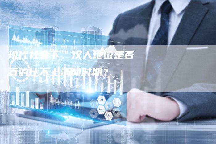 现代社会下，汉人地位是否真的比不上清朝时期？