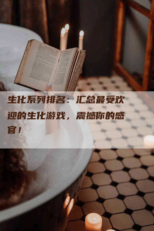生化系列排名：汇总最受欢迎的生化游戏，震撼你的感官！