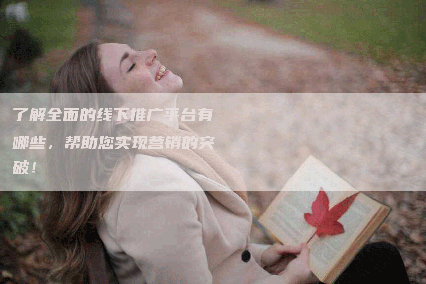 了解全面的线下推广平台有哪些，帮助您实现营销的突破！