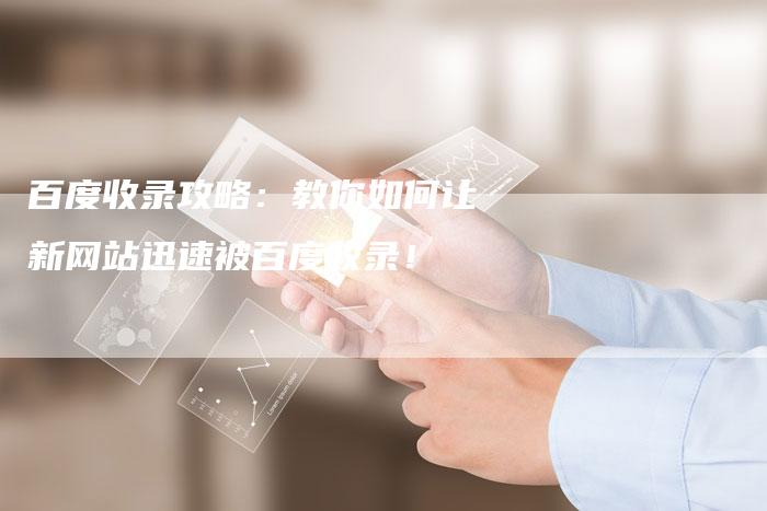 百度收录攻略：教你如何让新网站迅速被百度收录！