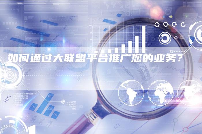 如何通过大联盟平台推广您的业务？