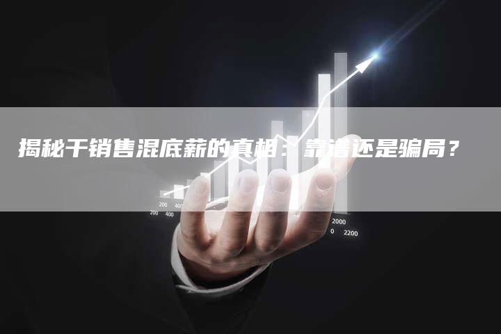 揭秘干销售混底薪的真相：靠谱还是骗局？