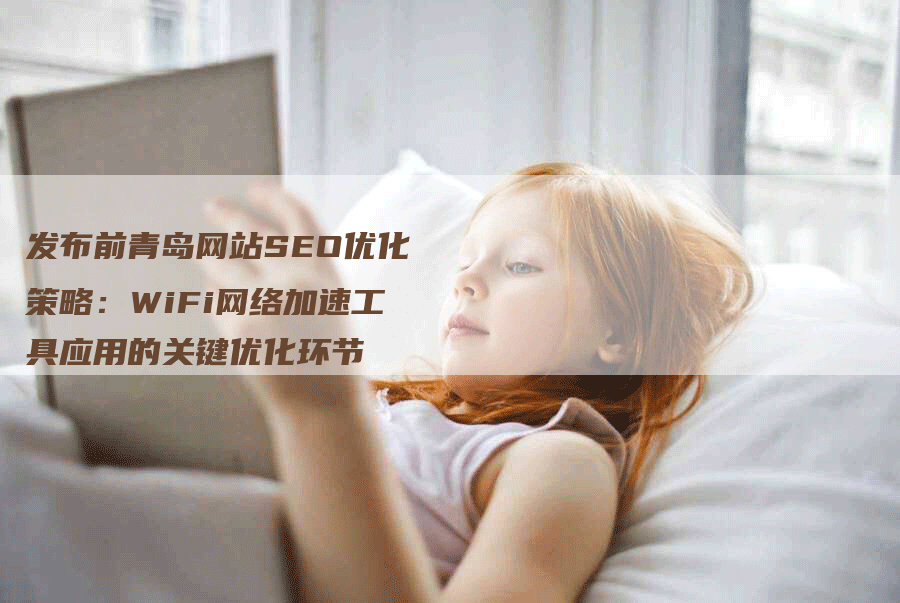 发布前青岛网站SEO优化策略：WiFi网络加速工具应用的关键优化环节