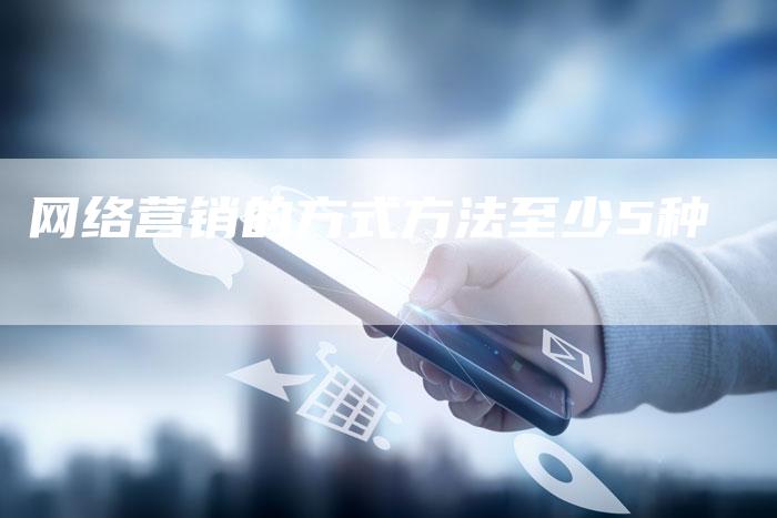 网络营销的方式方法至少5种