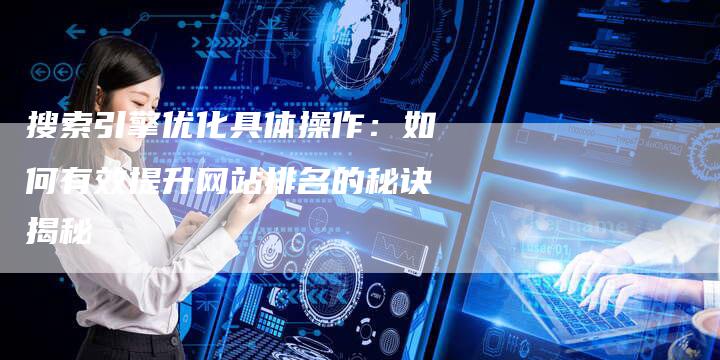 搜索引擎优化具体操作：如何有效提升网站排名的秘诀揭秘