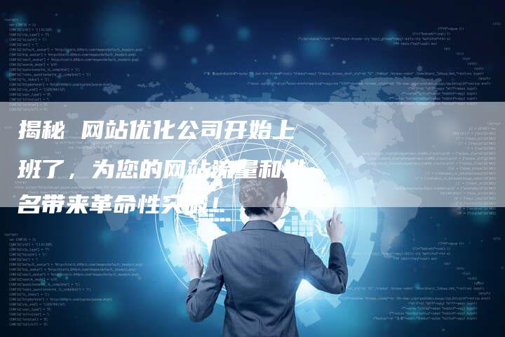 揭秘 网站优化公司开始上班了，为您的网站流量和排名带来革命性突破！