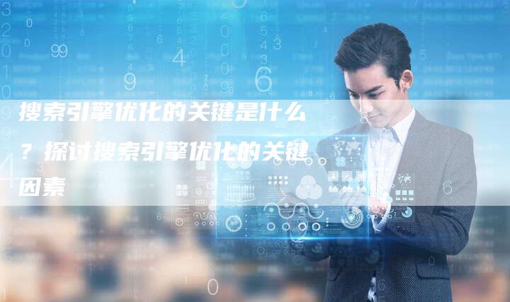 搜索引擎优化的关键是什么？探讨搜索引擎优化的关键因素
