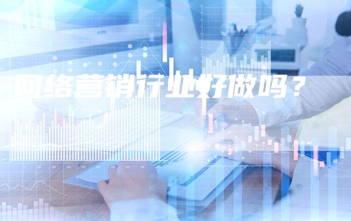 网络营销行业好做吗？