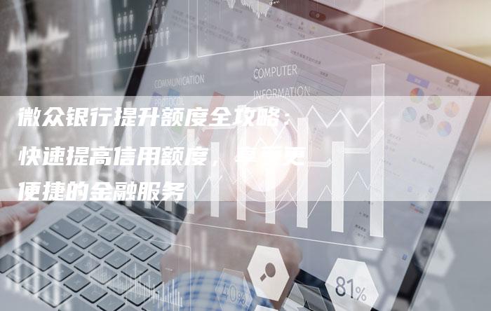 微众银行提升额度全攻略：快速提高信用额度，享受更便捷的金融服务