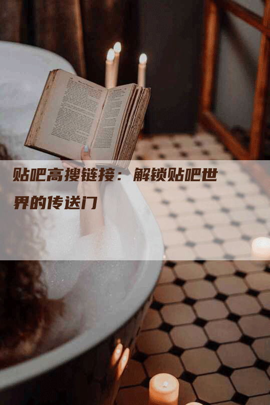 贴吧高搜链接：解锁贴吧世界的传送门