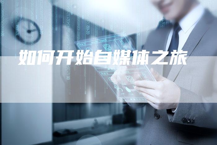 如何开始自媒体之旅