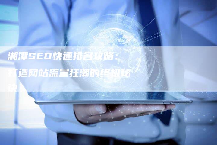 湘潭SEO快速排名攻略：打造网站流量狂潮的终极秘诀