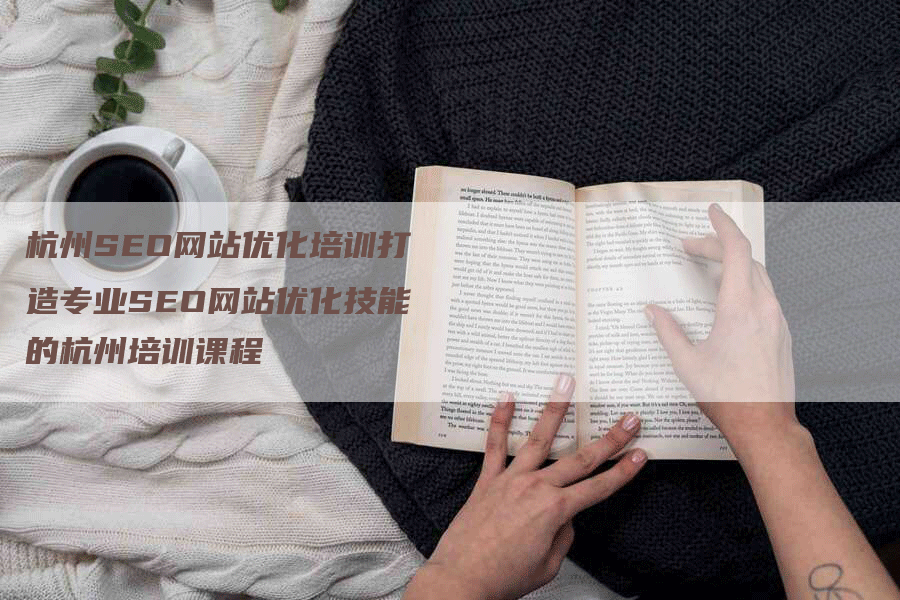 杭州SEO网站优化培训打造专业SEO网站优化技能的杭州培训课程