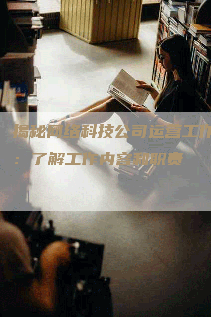 揭秘网络科技公司运营工作：了解工作内容和职责