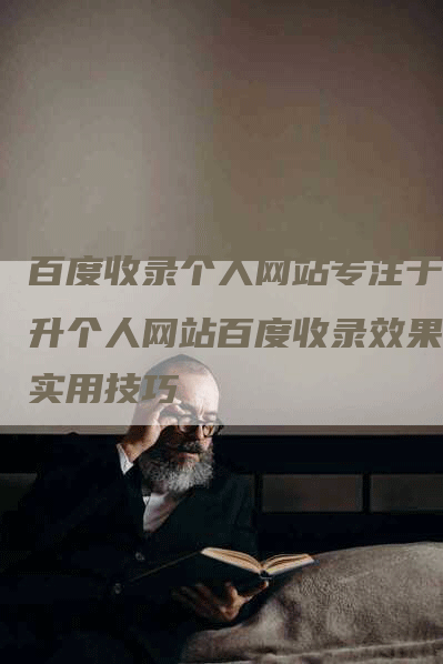 百度收录个人网站专注于提升个人网站百度收录效果的实用技巧