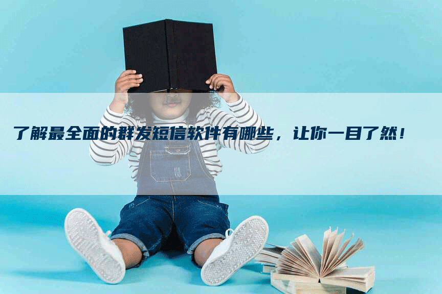 了解最全面的群发短信软件有哪些，让你一目了然！