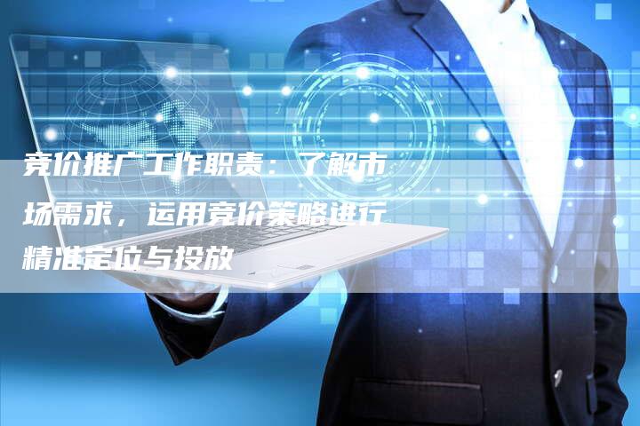 竞价推广工作职责：了解市场需求，运用竞价策略进行精准定位与投放
