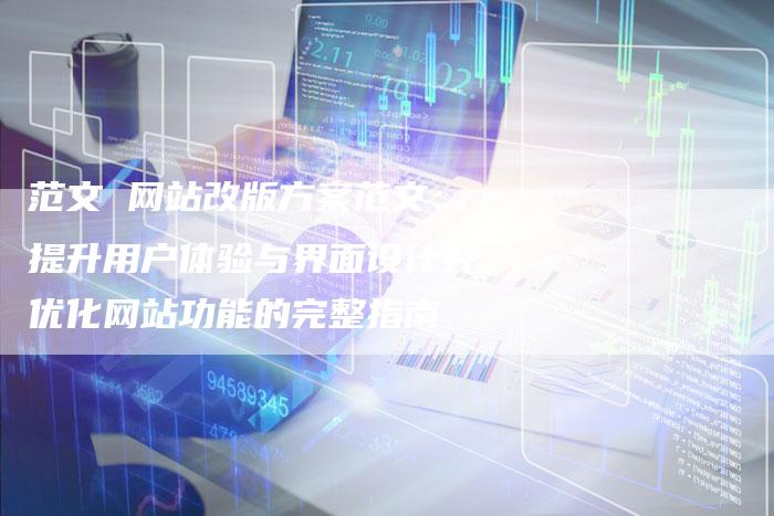 范文 网站改版方案范文：提升用户体验与界面设计并优化网站功能的完整指南