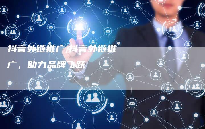 抖音外链推广,抖音外链推广，助力品牌飞跃