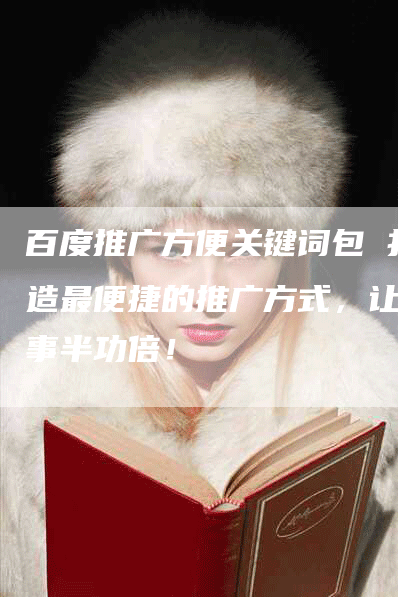 百度推广方便关键词包 打造最便捷的推广方式，让您事半功倍！