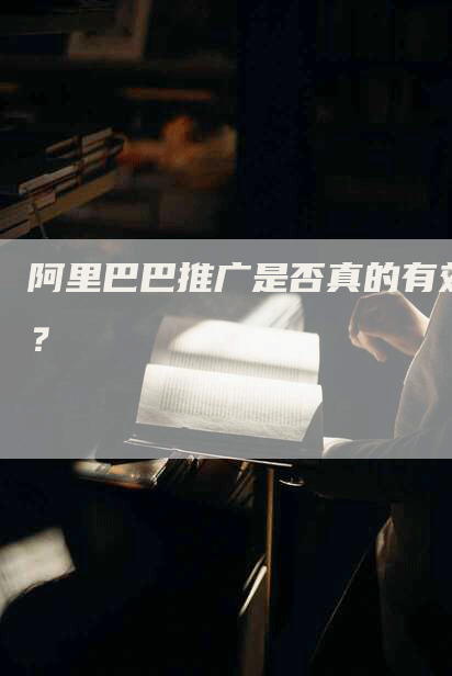 阿里巴巴推广是否真的有效？